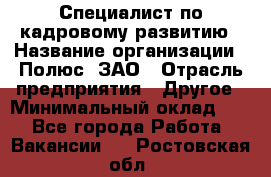 Специалист по кадровому развитию › Название организации ­ Полюс, ЗАО › Отрасль предприятия ­ Другое › Минимальный оклад ­ 1 - Все города Работа » Вакансии   . Ростовская обл.